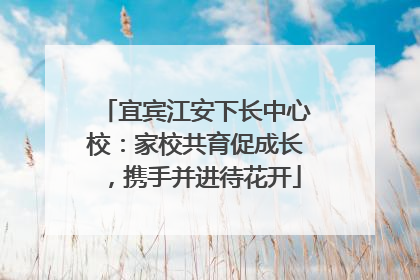 宜宾江安下长中心校：家校共育促成长，携手并进待花开