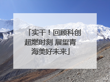 实干！回顾科创超燃时刻 展望青海美好未来