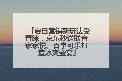 夏日营销新玩法受青睐，京东秒送联合家家悦、百事可乐打造冰爽盛宴