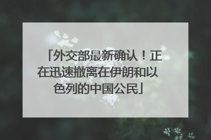 外交部最新确认！正在迅速撤离在伊朗和以色列的中国公民