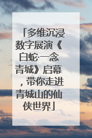 多维沉浸数字展演《白蛇·一念青城》启幕，带你走进青城山的仙侠世界