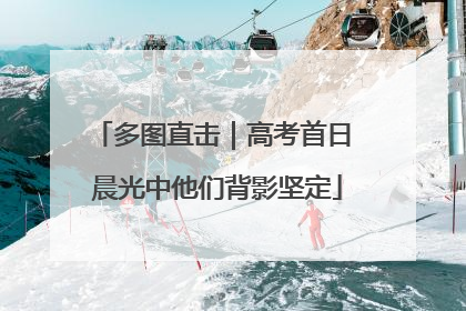 多图直击｜高考首日 晨光中他们背影坚定