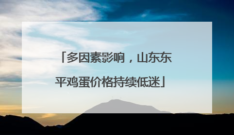 多因素影响，山东东平鸡蛋价格持续低迷
