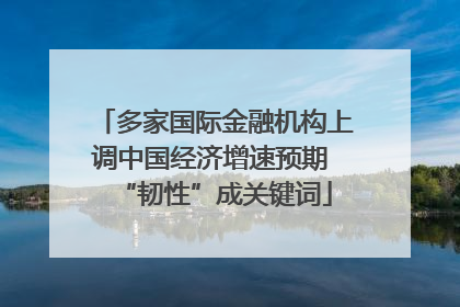 多家国际金融机构上调中国经济增速预期 “韧性”成关键词