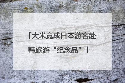 大米竟成日本游客赴韩旅游“纪念品”