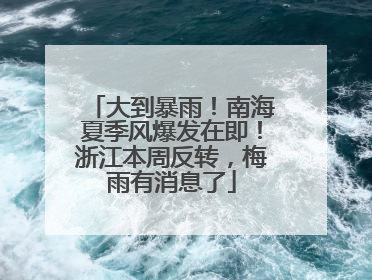 大到暴雨！南海夏季风爆发在即！浙江本周反转，梅雨有消息了