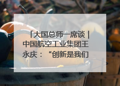 大国总师一席谈｜中国航空工业集团王永庆：“创新是我们的基因密码”