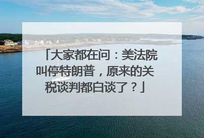 大家都在问：美法院叫停特朗普，原来的关税谈判都白谈了？