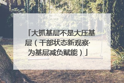 大抓基层不是大压基层（干部状态新观察·为基层减负赋能）