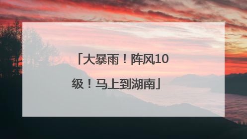 大暴雨！阵风10级！马上到湖南
