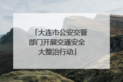 大连市公安交管部门开展交通安全大整治行动