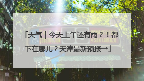 天气|今天上午还有雨?!都下在哪儿?天津最新预报→