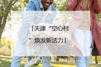 天津“空心村”焕发新活力