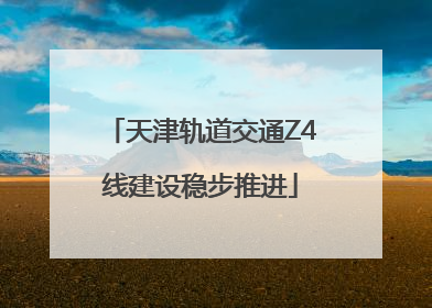 天津轨道交通Z4线建设稳步推进