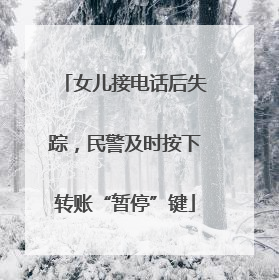 女儿接电话后失踪，民警及时按下转账“暂停”键