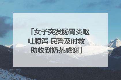 女子突发肠胃炎呕吐腹泻 民警及时救助收到奶茶感谢