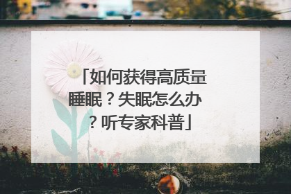 如何获得高质量睡眠？失眠怎么办？听专家科普
