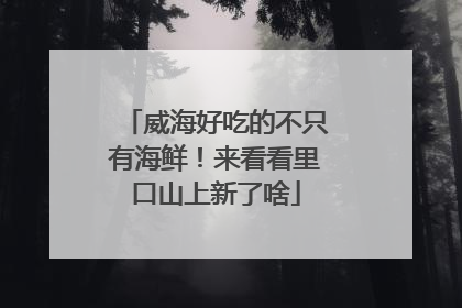 威海好吃的不只有海鲜！来看看里口山上新了啥