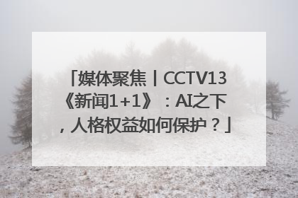 媒体聚焦丨CCTV13《新闻1+1》：AI之下，人格权益如何保护？