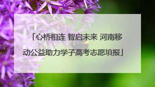 心桥相连 智启未来 河南移动公益助力学子高考志愿填报