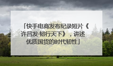 快手电商发布纪录短片《许昌发·韧行天下》，讲述优质国货的时代韧性
