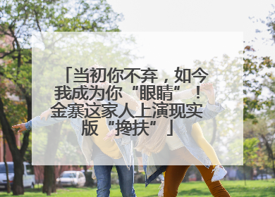 当初你不弃，如今我成为你“眼睛”！金寨这家人上演现实版“搀扶”