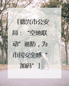 德兴市公安局：“空地联动”巡防，为市民安全感“加码”