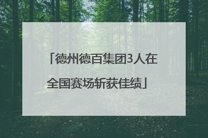 德州德百集团3人在全国赛场斩获佳绩