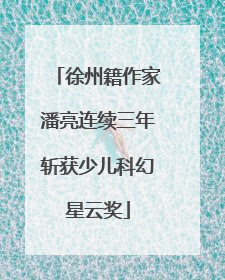徐州籍作家潘亮连续三年斩获少儿科幻星云奖