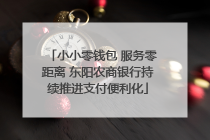 小小零钱包 服务零距离 东阳农商银行持续推进支付便利化