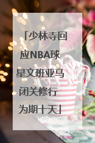 少林寺回应NBA球星文班亚马闭关修行 为期十天