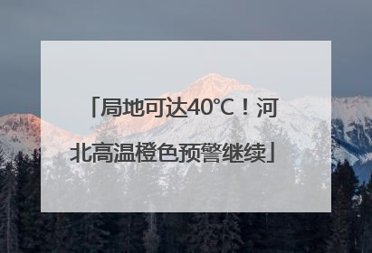 局地可达40℃！河北高温橙色预警继续