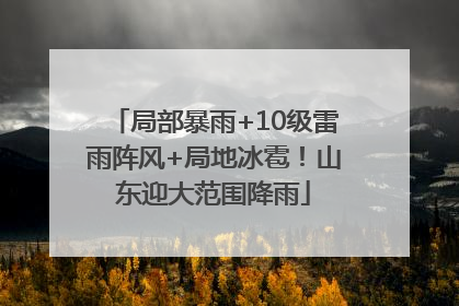 局部暴雨+10级雷雨阵风+局地冰雹！山东迎大范围降雨