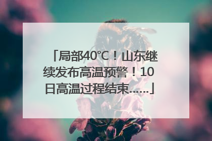 局部40℃！山东继续发布高温预警！10日高温过程结束……