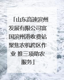 山东高速滨州发展有限公司富国滨州港收费站聚焦农机跨区作业 推三项助农服务
