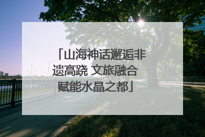 山海神话邂逅非遗高跷 文旅融合赋能水晶之都