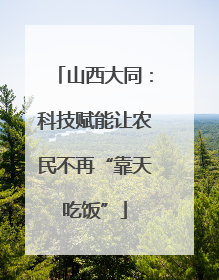 山西大同：科技赋能让农民不再“靠天吃饭”
