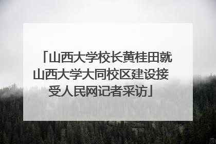 山西大学校长黄桂田就山西大学大同校区建设接受人民网记者采访