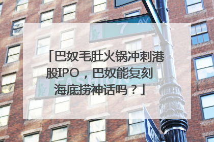 巴奴毛肚火锅冲刺港股IPO，巴奴能复刻海底捞神话吗？