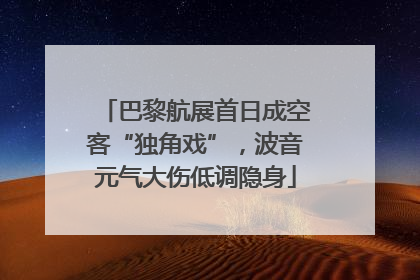巴黎航展首日成空客“独角戏”，波音元气大伤低调隐身