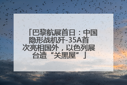巴黎航展首日：中国隐形战机歼-35A首次亮相国外，以色列展台遭“关黑屋”