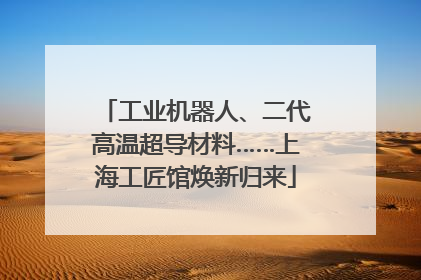 工业机器人、二代高温超导材料……上海工匠馆焕新归来