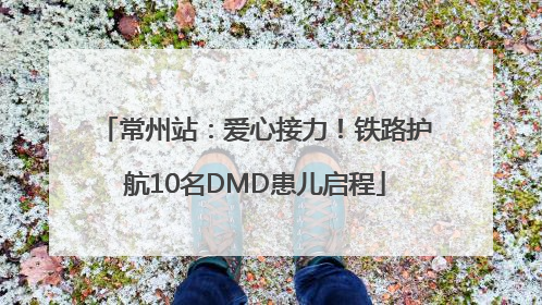 常州站：爱心接力！铁路护航10名DMD患儿启程