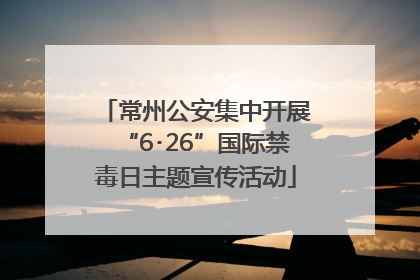 常州公安集中开展“6･26”国际禁毒日主题宣传活动