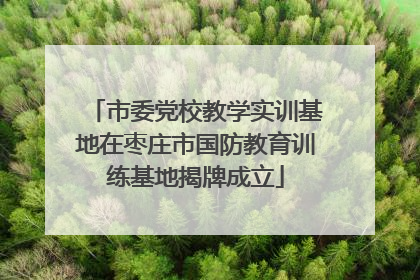 市委党校教学实训基地在枣庄市国防教育训练基地揭牌成立