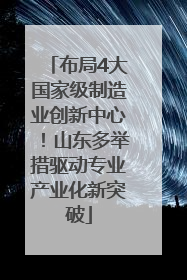 布局4大国家级制造业创新中心！山东多举措驱动专业产业化新突破
