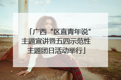 广西“区直青年说”主题宣讲暨五四示范性主题团日活动举行