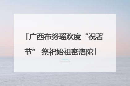 广西布努瑶欢度“祝著节” 祭祀始祖密洛陀