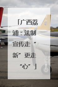 广西荔浦：法制宣传走“新”更走“心”