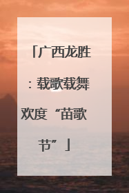 广西龙胜：载歌载舞欢度“苗歌节”